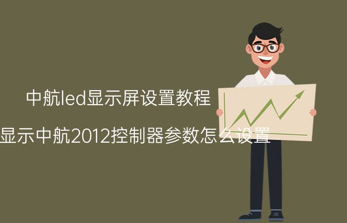 中航led显示屏设置教程 LED显示中航2012控制器参数怎么设置？